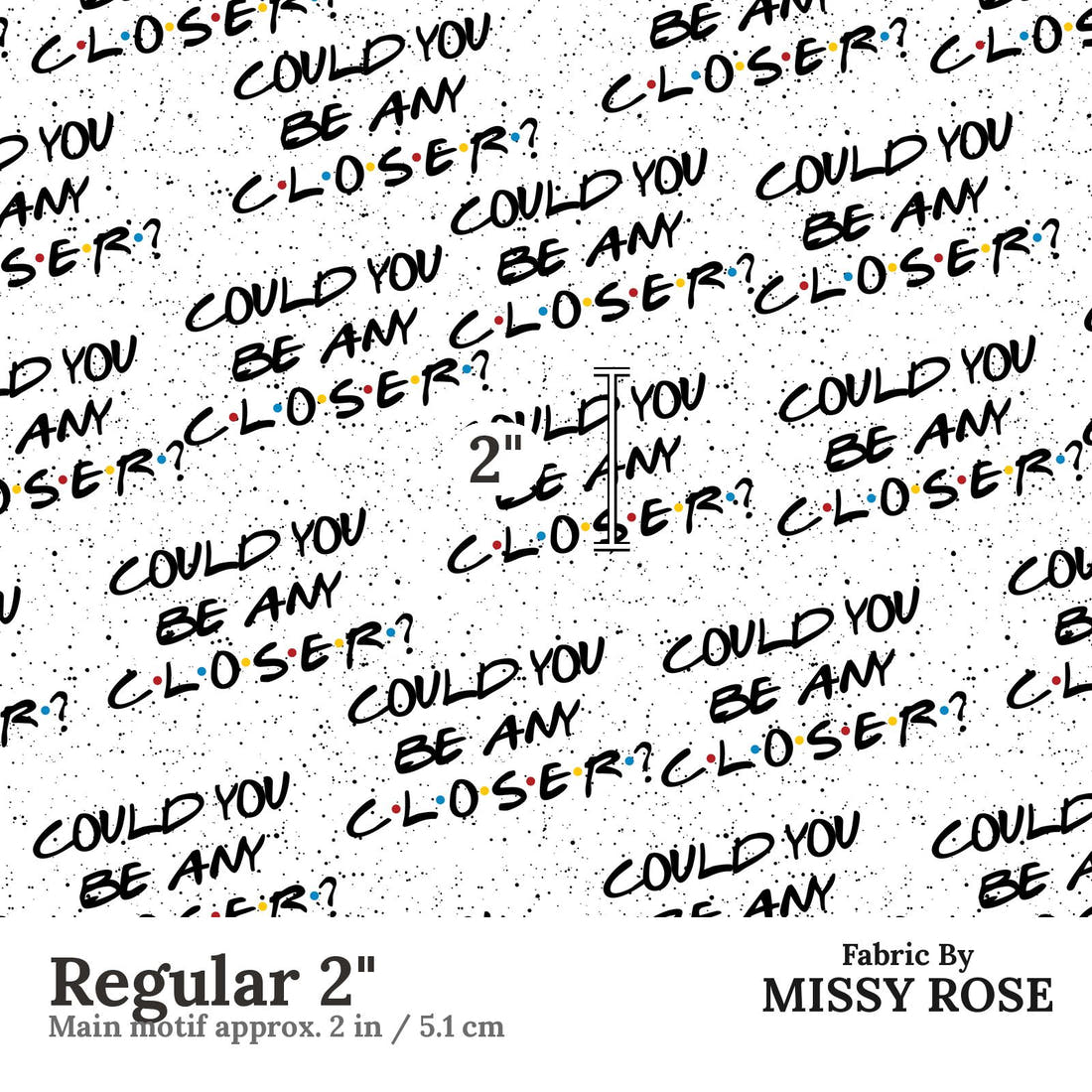 Design 148 Closer Fabric Regular 2" - print scale | Fabric by Missy Rose
