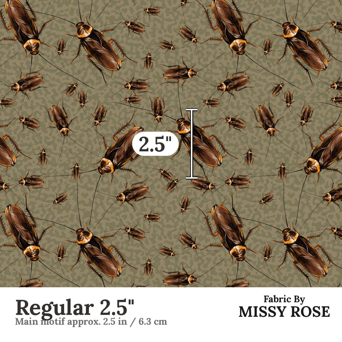 Design 174 Cockroach Fabric Regular 2.5" - print scale | Fabric by Missy Rose